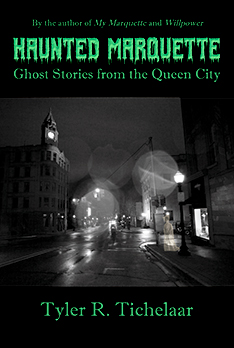 Haunted Marquette: Ghost Stories from the Queen City by Tyler Tichelaar